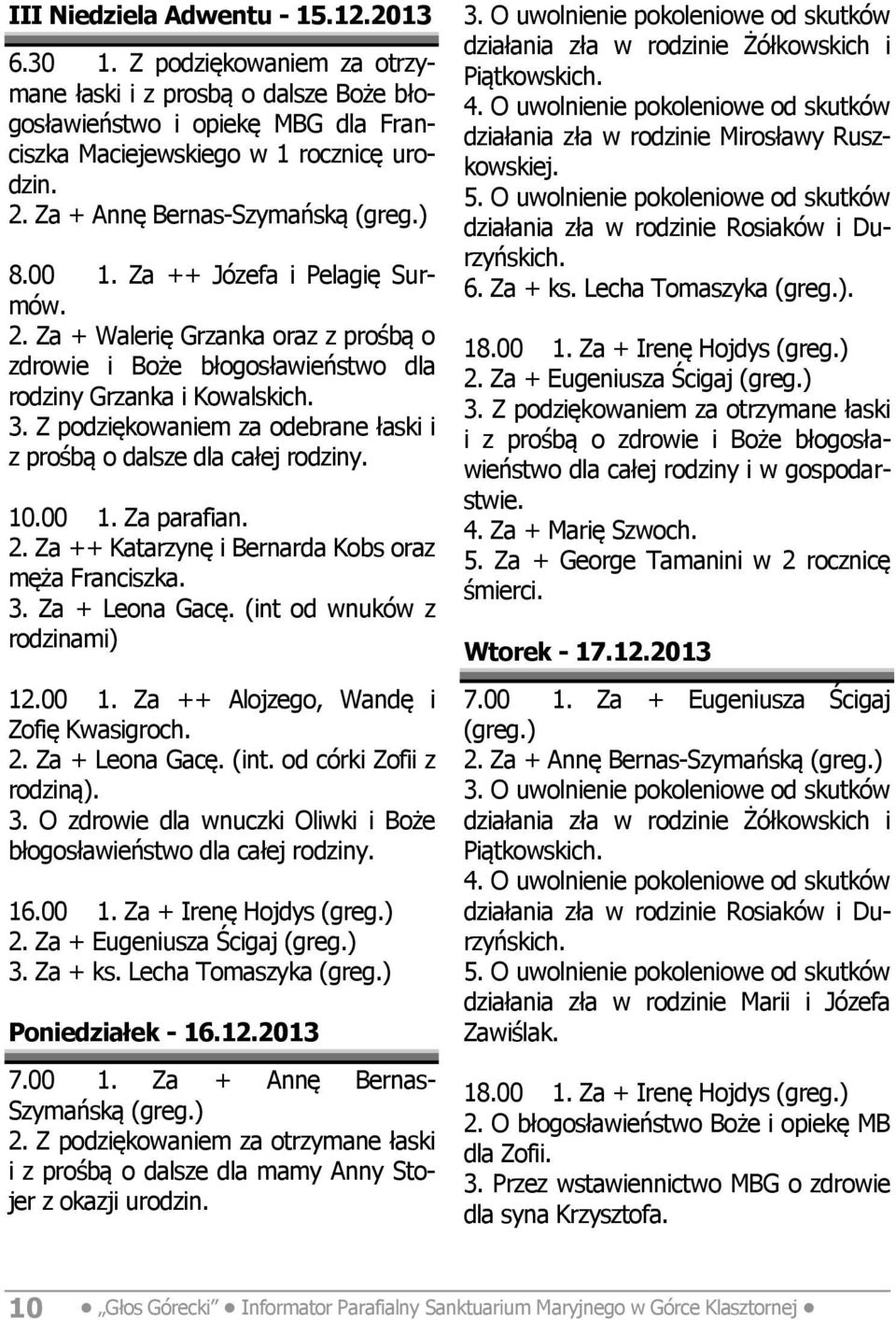 Z podziękowaniem za odebrane łaski i z prośbą o dalsze dla całej rodziny. 10.00 1. Za parafian. 2. Za ++ Katarzynę i Bernarda Kobs oraz męża Franciszka. 3. Za + Leona Gacę.