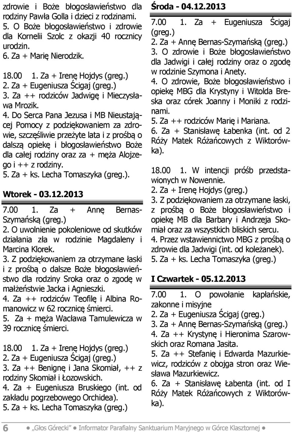 Do Serca Pana Jezusa i MB Nieustającej Pomocy z podziękowaniem za zdrowie, szczęśliwie przeżyte lata i z prośbą o dalszą opiekę i błogosławieństwo Boże dla całej rodziny oraz za + męża Alojzego i ++