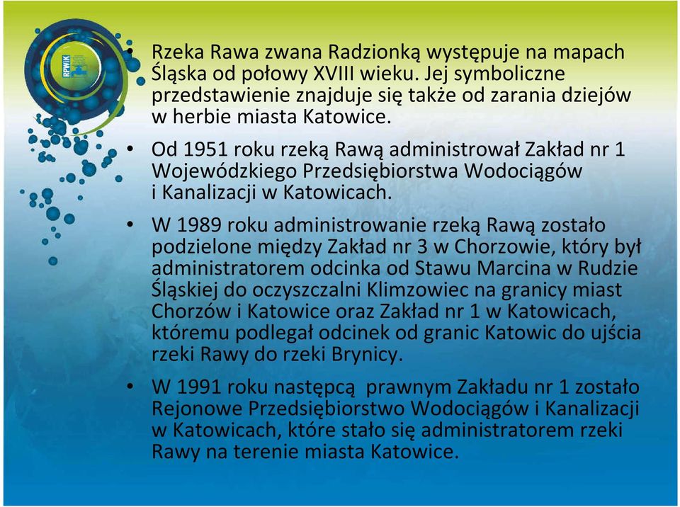 W 1989 roku administrowanie rzekąrawązostało podzielone między Zakład nr 3 w Chorzowie, który był administratorem odcinka od Stawu Marcina w Rudzie Śląskiej do oczyszczalni Klimzowiec na granicy