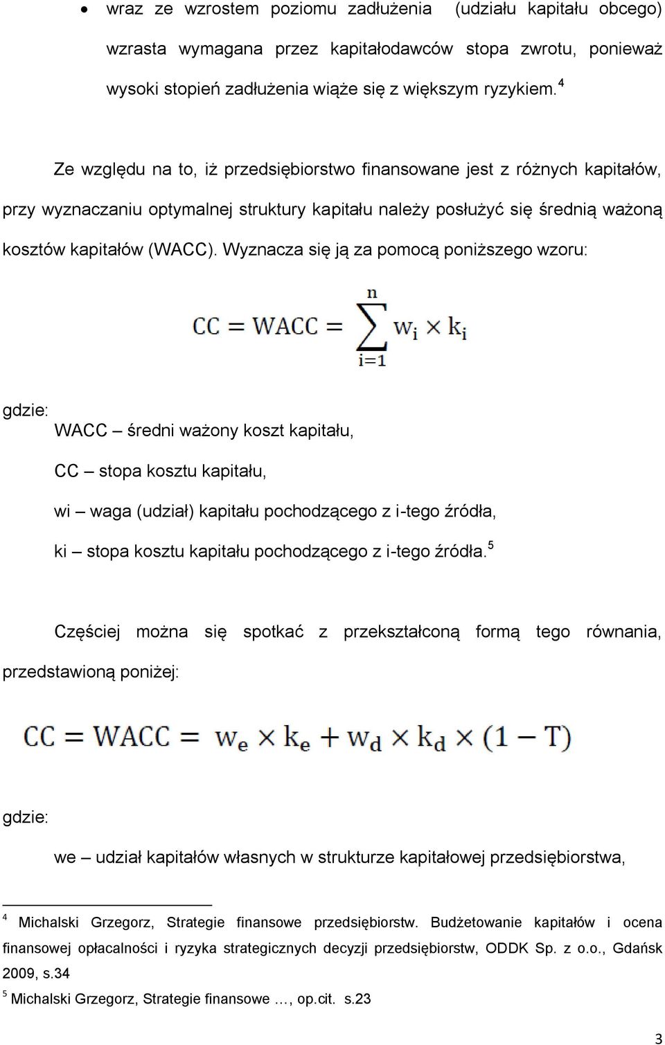 Wyznacza się ją za pomocą poniższego wzoru: gdzie: WACC średni ważony koszt kapitału, CC stopa kosztu kapitału, wi waga (udział) kapitału pochodzącego z i-tego źródła, ki stopa kosztu kapitału