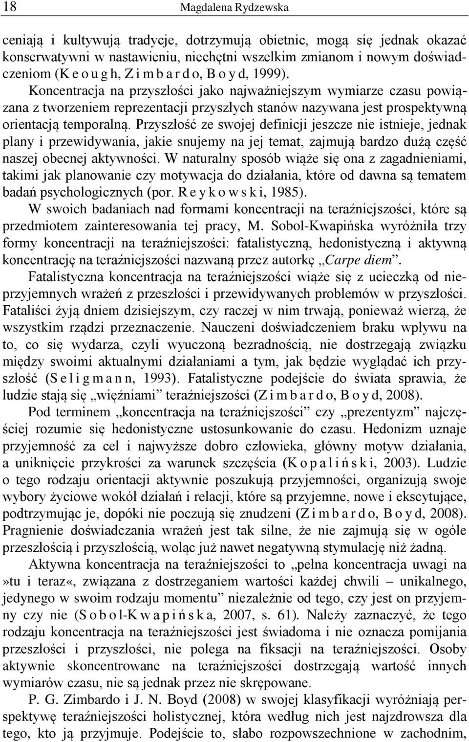 Przyszłość ze swojej definicji jeszcze nie istnieje, jednak plany i przewidywania, jakie snujemy na jej temat, zajmują bardzo dużą część naszej obecnej aktywności.