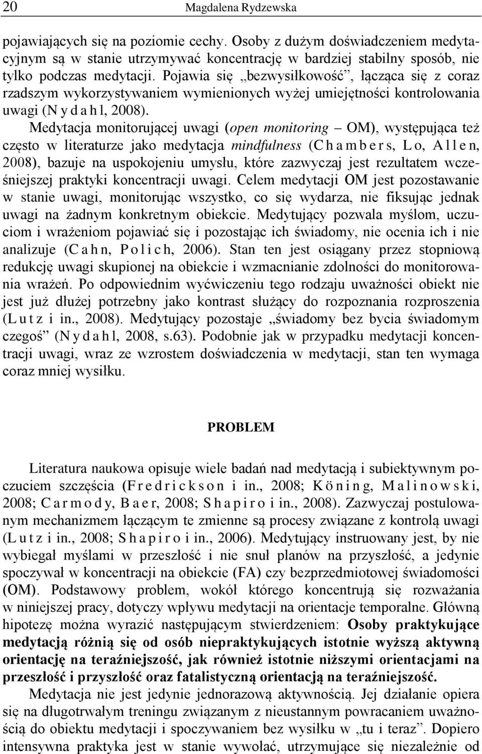 Medytacja monitorującej uwagi (open monitoring OM), występująca też często w literaturze jako medytacja mindfulness (Chambers, L o, Allen, 2008), bazuje na uspokojeniu umysłu, które zazwyczaj jest