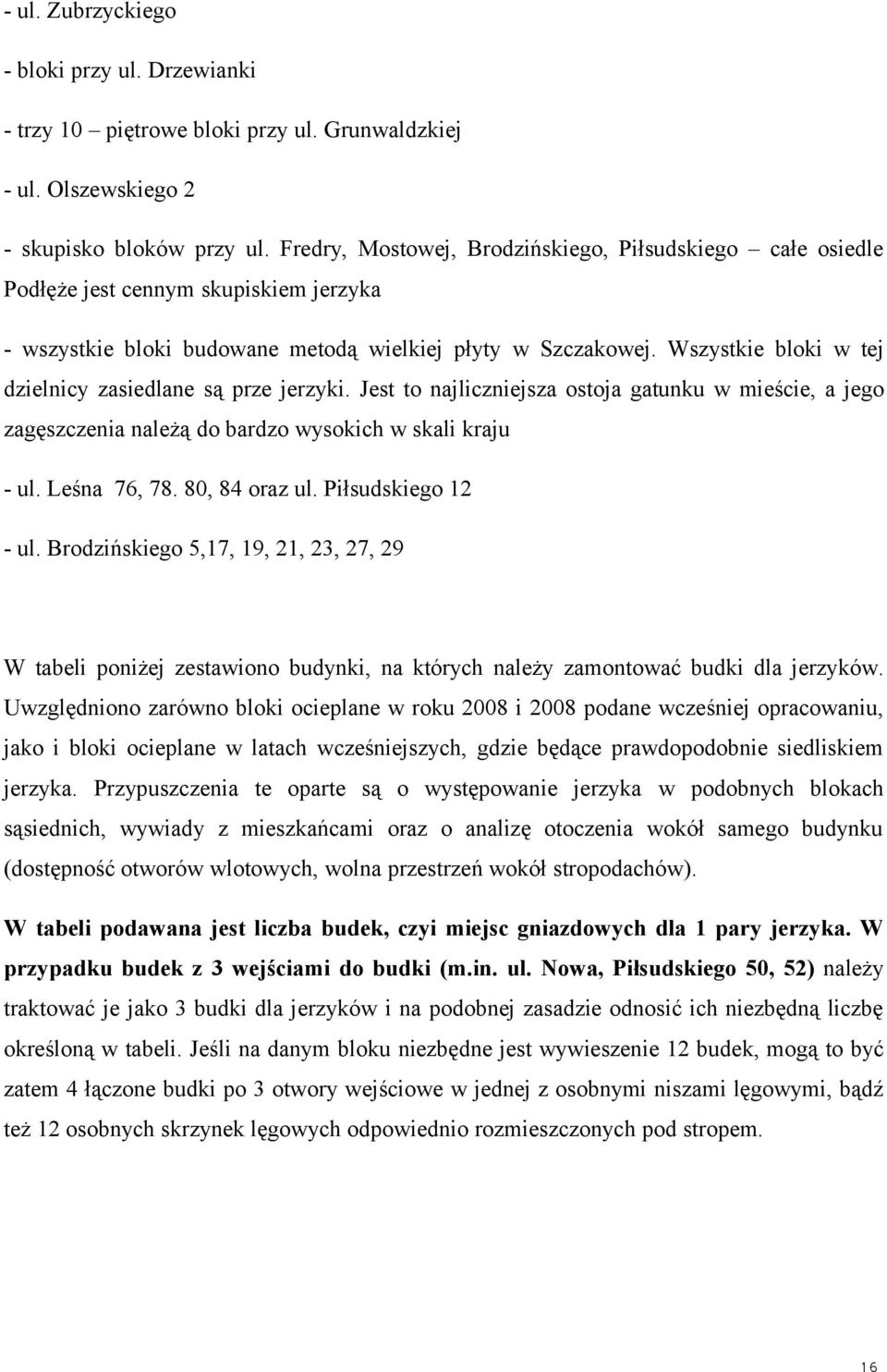 Wszystkie bloki w tej dzielnicy zasiedlane są prze jerzyki. Jest to najliczniejsza ostoja gatunku w mieście, a jego zagęszczenia należą do bardzo wysokich w skali kraju ul. Leśna 76, 78.