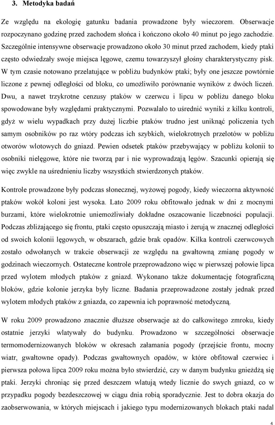 W tym czasie notowano przelatujące w pobliżu budynków ptaki; były one jeszcze powtórnie liczone z pewnej odległości od bloku, co umożliwiło porównanie wyników z dwóch liczeń.