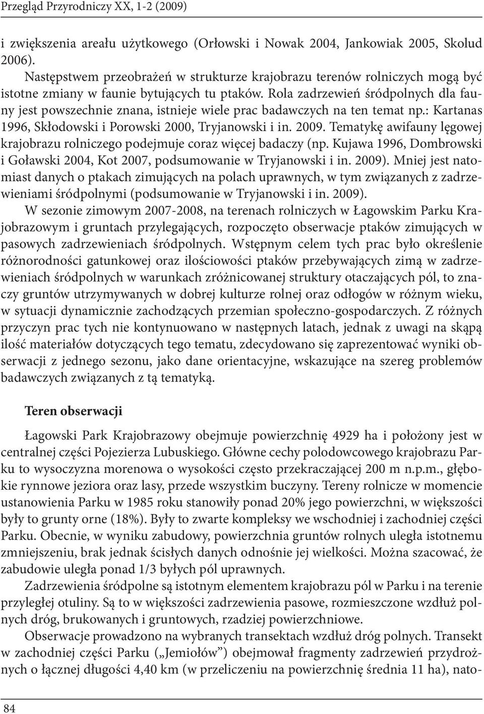 Rola zadrzewień śródpolnych dla fauny jest powszechnie znana, istnieje wiele prac badawczych na ten temat np.: Kartanas 1996, Skłodowski i Porowski 2000, Tryjanowski i in. 2009.