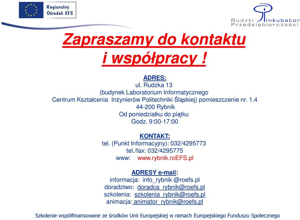 9:00-17:00 KONTAKT: tel. (Punkt Informacyjny): 032/4295773 tel./fax: 032/4295775 www: ADRESY e-mail: informacja: info_rybnik @roefs.