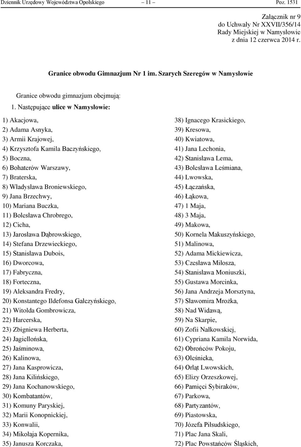 42) Stanisława Lema, 6) Bohaterów Warszawy, 43) Bolesława Leśmiana, 7) Braterska, 44) Lwowska, 8) Władysława Broniewskiego, 45) Łączańska, 9) Jana Brzechwy, 46) Łąkowa, 10) Mariana Buczka, 47) 1