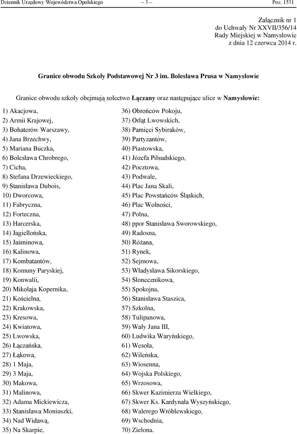 Bohaterów Warszawy, 38) Pamięci Sybiraków, 4) Jana Brzechwy, 39) Partyzantów, 5) Mariana Buczka, 40) Piastowska, 6) Bolesława Chrobrego, 41) Józefa Piłsudskiego, 7) Cicha, 42) Pocztowa, 8) Stefana