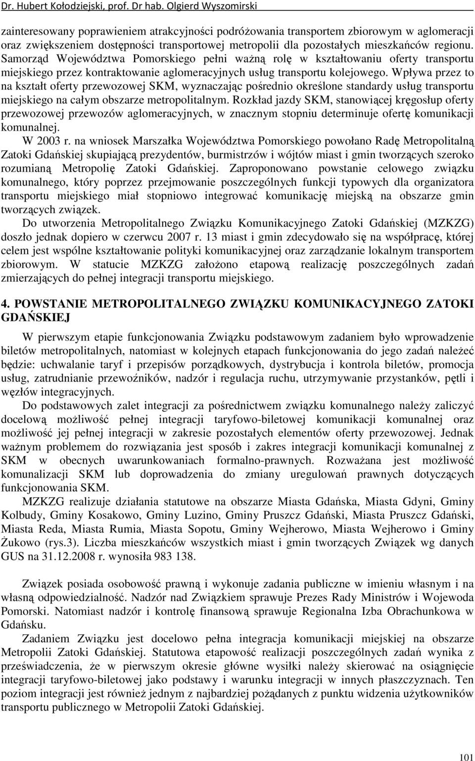 Samorząd Województwa Pomorskiego pełni waŝną rolę w kształtowaniu ofert transportu miejskiego przez kontraktowanie aglomeracjnch usług transportu kolejowego.