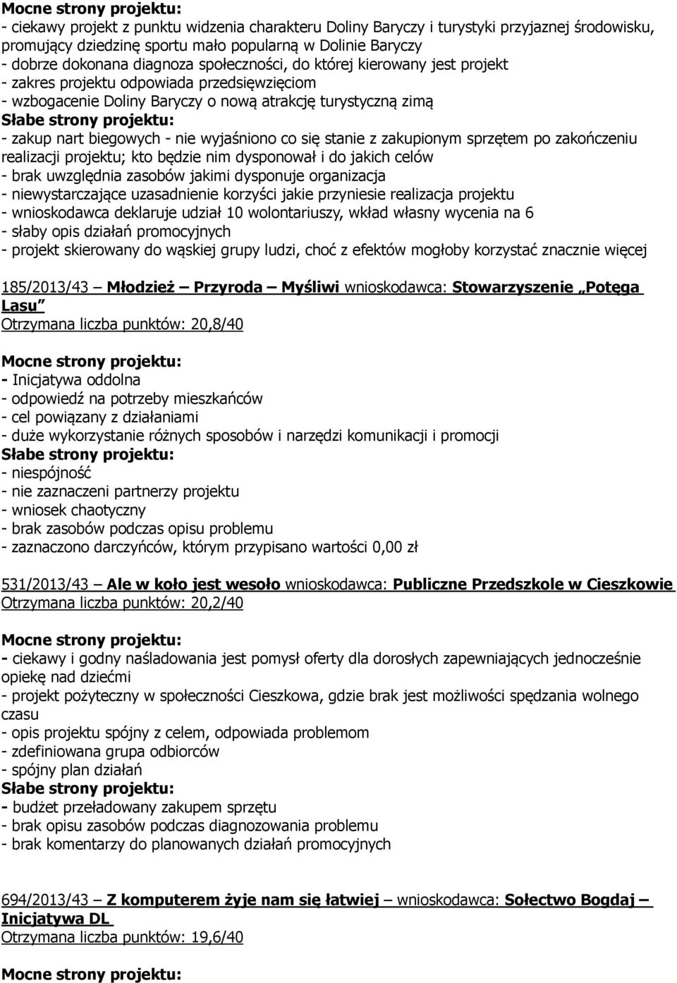 zakupionym sprzętem po zakończeniu realizacji projektu; kto będzie nim dysponował i do jakich celów - brak uwzględnia zasobów jakimi dysponuje organizacja - niewystarczające uzasadnienie korzyści