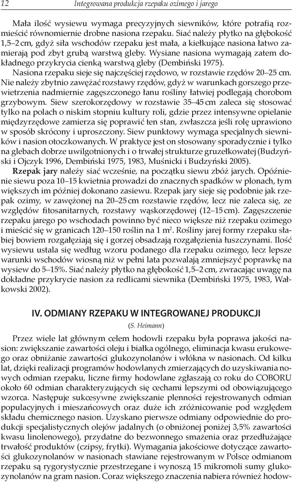 Wysiane nasiona wymagają zatem dokładnego przykrycia cienką warstwą gleby (Dembiński 1975). Nasiona rzepaku sieje się najczęściej rzędowo, w rozstawie rzędów 20 25 cm.