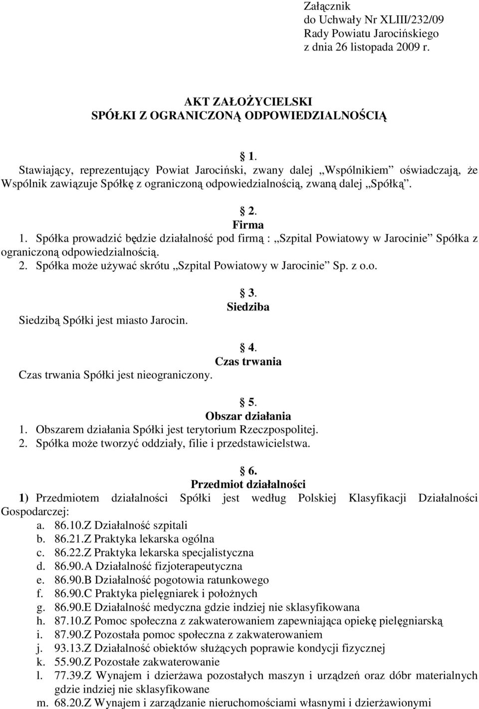 Spółka prowadzić będzie działalność pod firmą : Szpital Powiatowy w Jarocinie Spółka z ograniczoną odpowiedzialnością. 2. Spółka moŝe uŝywać skrótu Szpital Powiatowy w Jarocinie Sp. z o.o. Siedzibą Spółki jest miasto Jarocin.