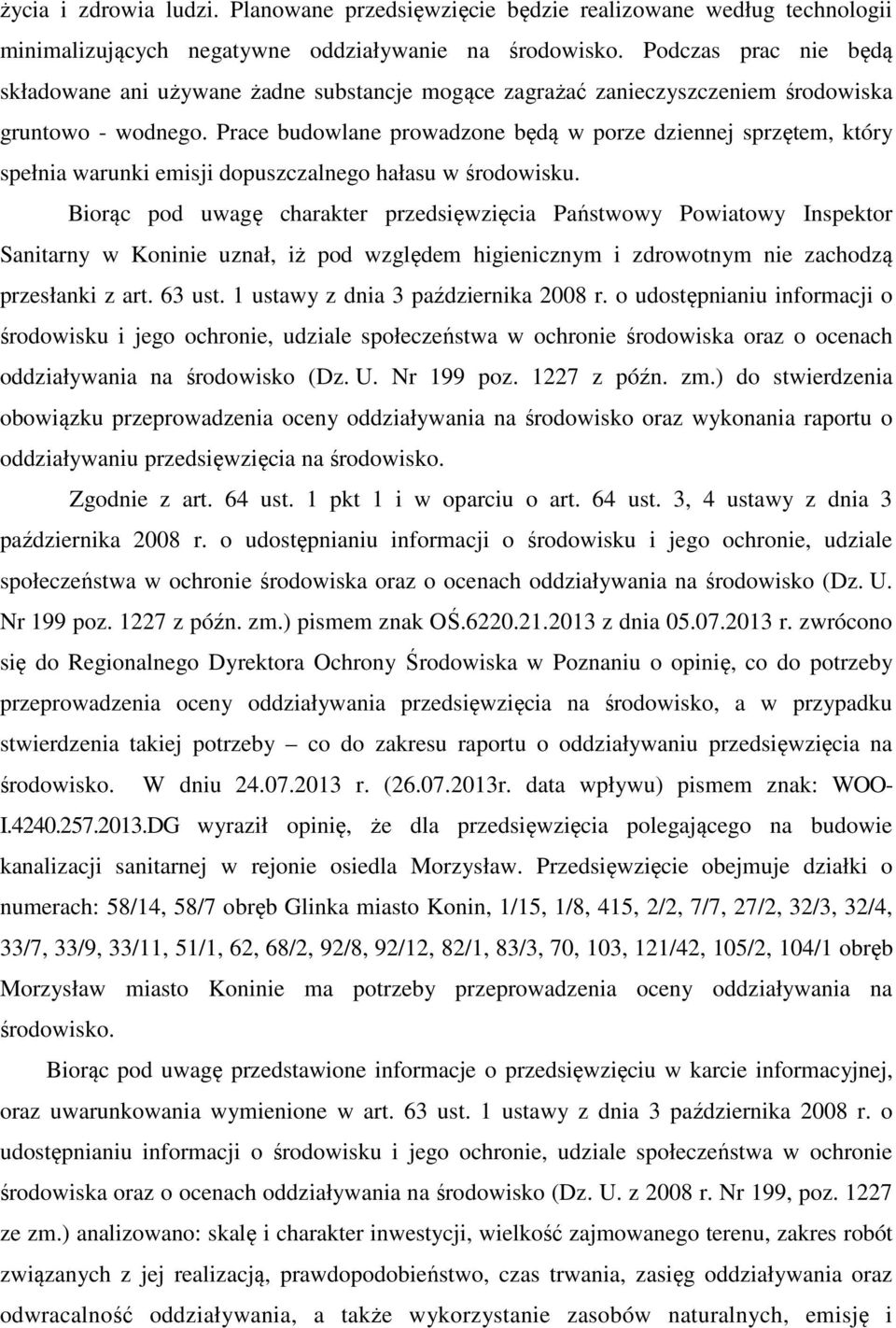 Prace budowlane prowadzone będą w porze dziennej sprzętem, który spełnia warunki emisji dopuszczalnego hałasu w środowisku.