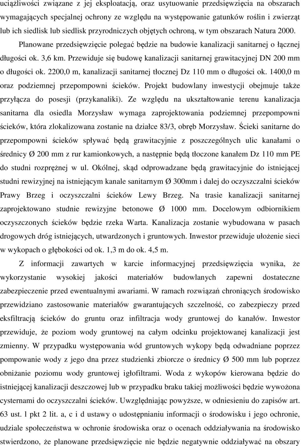 Przewiduje się budowę kanalizacji sanitarnej grawitacyjnej DN 200 mm o długości ok. 2200,0 m, kanalizacji sanitarnej tłocznej Dz 110 mm o długości ok. 1400,0 m oraz podziemnej przepompowni ścieków.