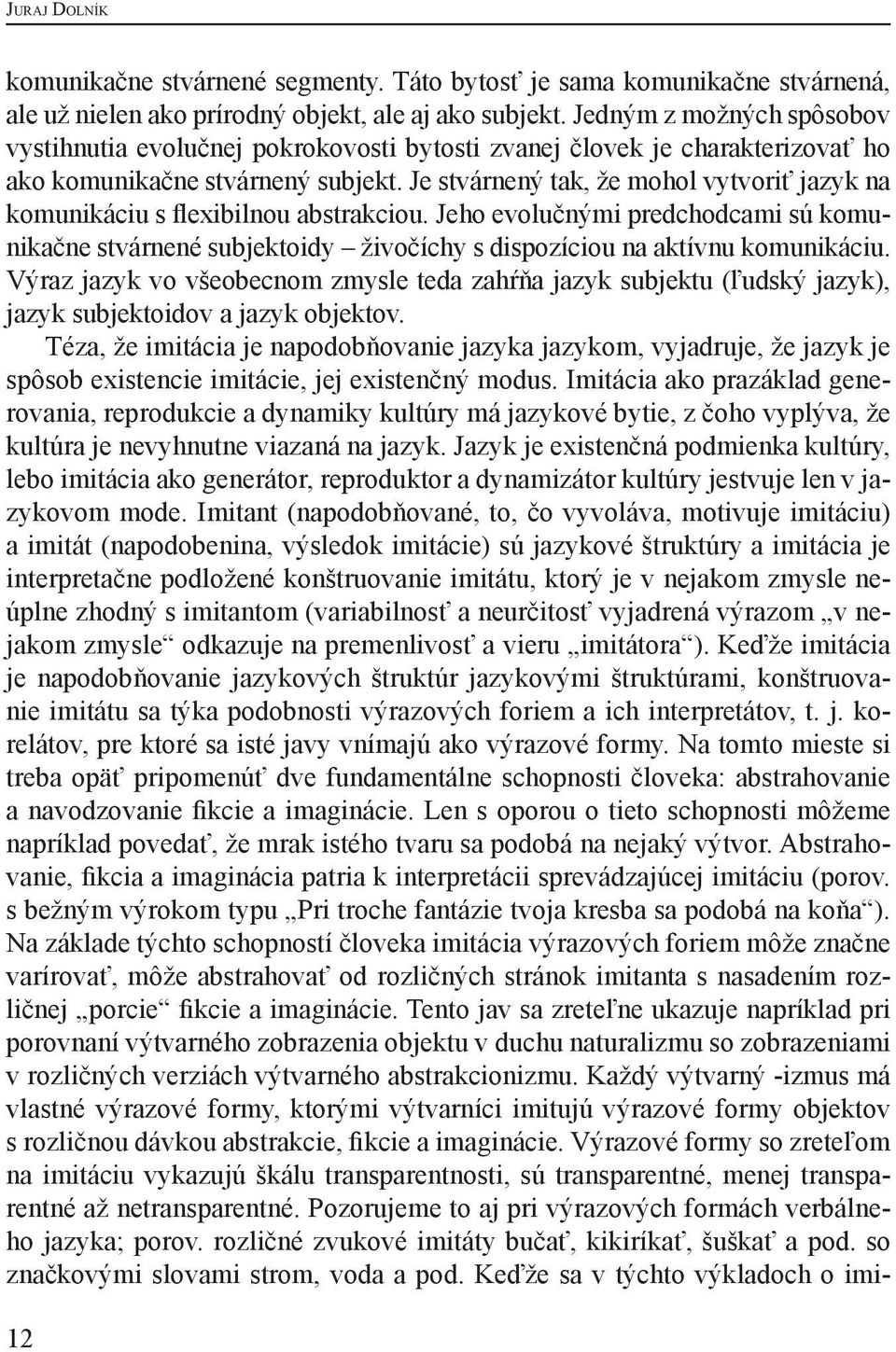 Je stvárnený tak, že mohol vytvoriť jazyk na komunikáciu s flexibilnou abstrakciou. Jeho evolučnými predchodcami sú komunikačne stvárnené subjektoidy živočíchy s dispozíciou na aktívnu komunikáciu.