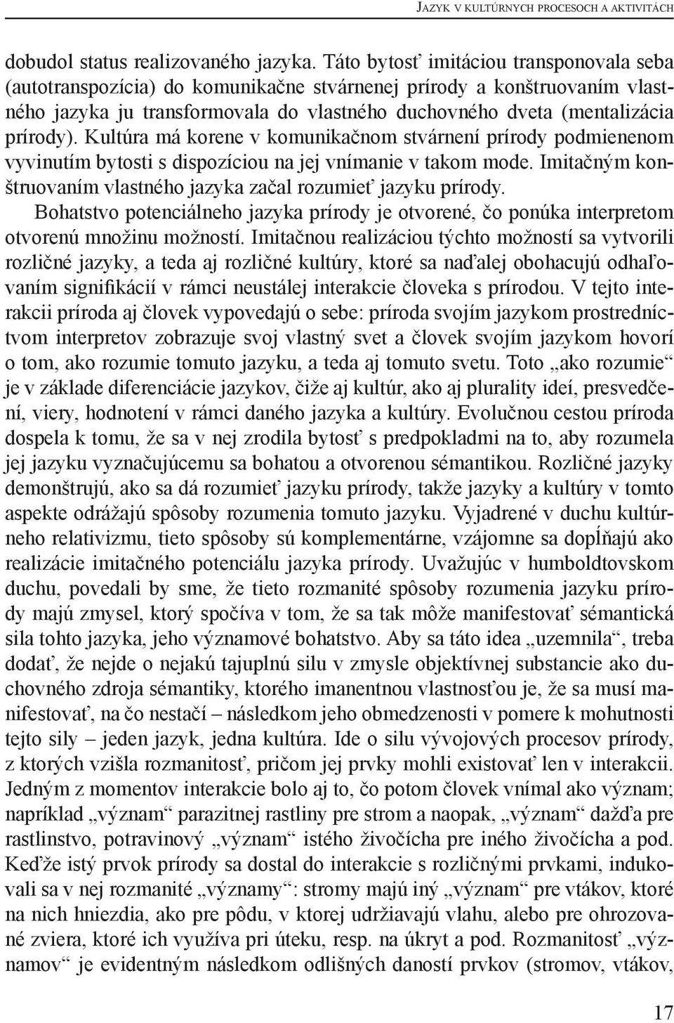 Kultúra má korene v komunikačnom stvárnení prírody podmienenom vyvinutím bytosti s dispozíciou na jej vnímanie v takom mode. Imitačným konštruovaním vlastného jazyka začal rozumieť jazyku prírody.