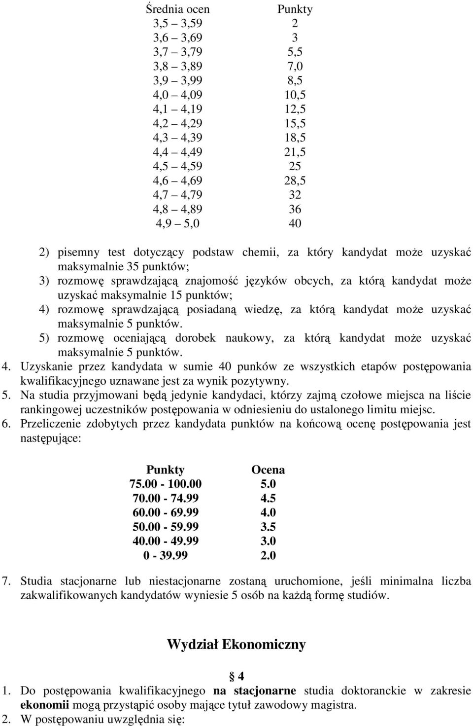 maksymalnie 15 punktów; 4) rozmowę sprawdzającą posiadaną wiedzę, za którą kandydat moŝe uzyskać maksymalnie 5 punktów.