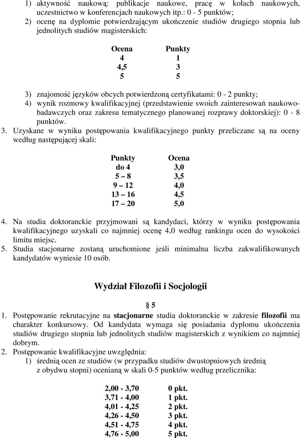 certyfikatami: 0-2 punkty; 4) wynik rozmowy kwalifikacyjnej (przedstawienie swoich zainteresowań naukowobadawczych oraz zakresu tematycznego planowanej rozprawy doktorskiej): 0-8 punktów. 3.