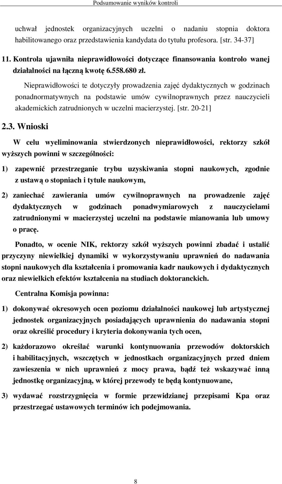 Nieprawidłowości te dotyczyły prowadzenia zajęć dydaktycznych w godzinach ponadnormatywnych na podstawie umów cywilnoprawnych przez nauczycieli akademickich zatrudnionych w uczelni macierzystej. [str.