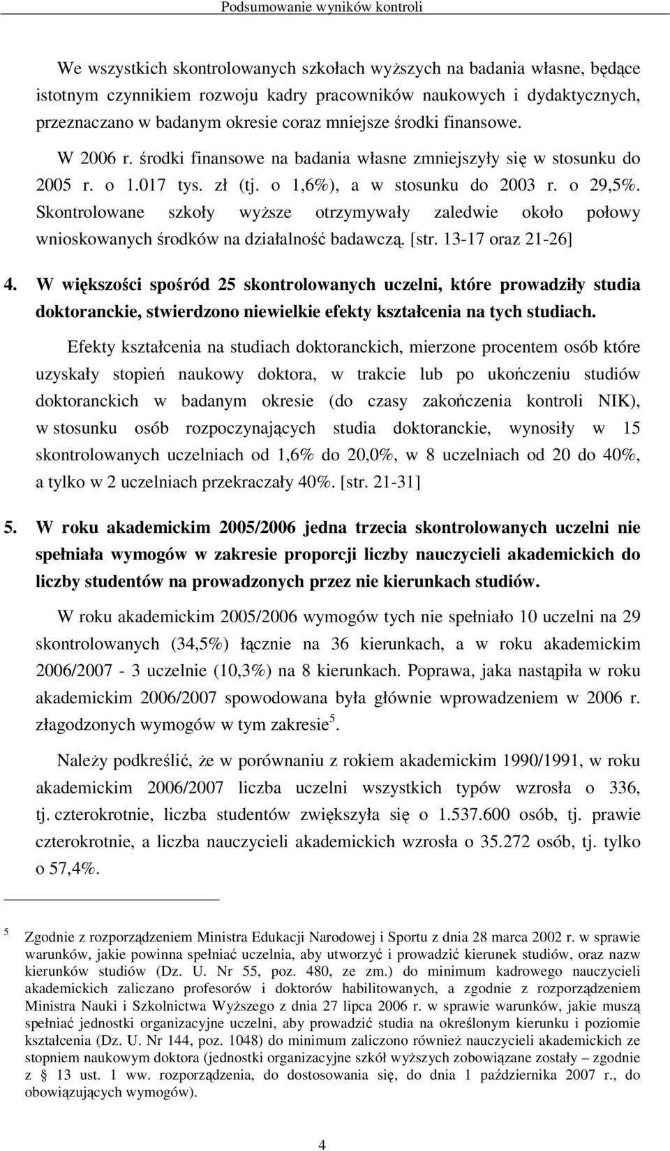 Skontrolowane szkoły wyŝsze otrzymywały zaledwie około połowy wnioskowanych środków na działalność badawczą. [str. 13-17 oraz 21-26] 4.