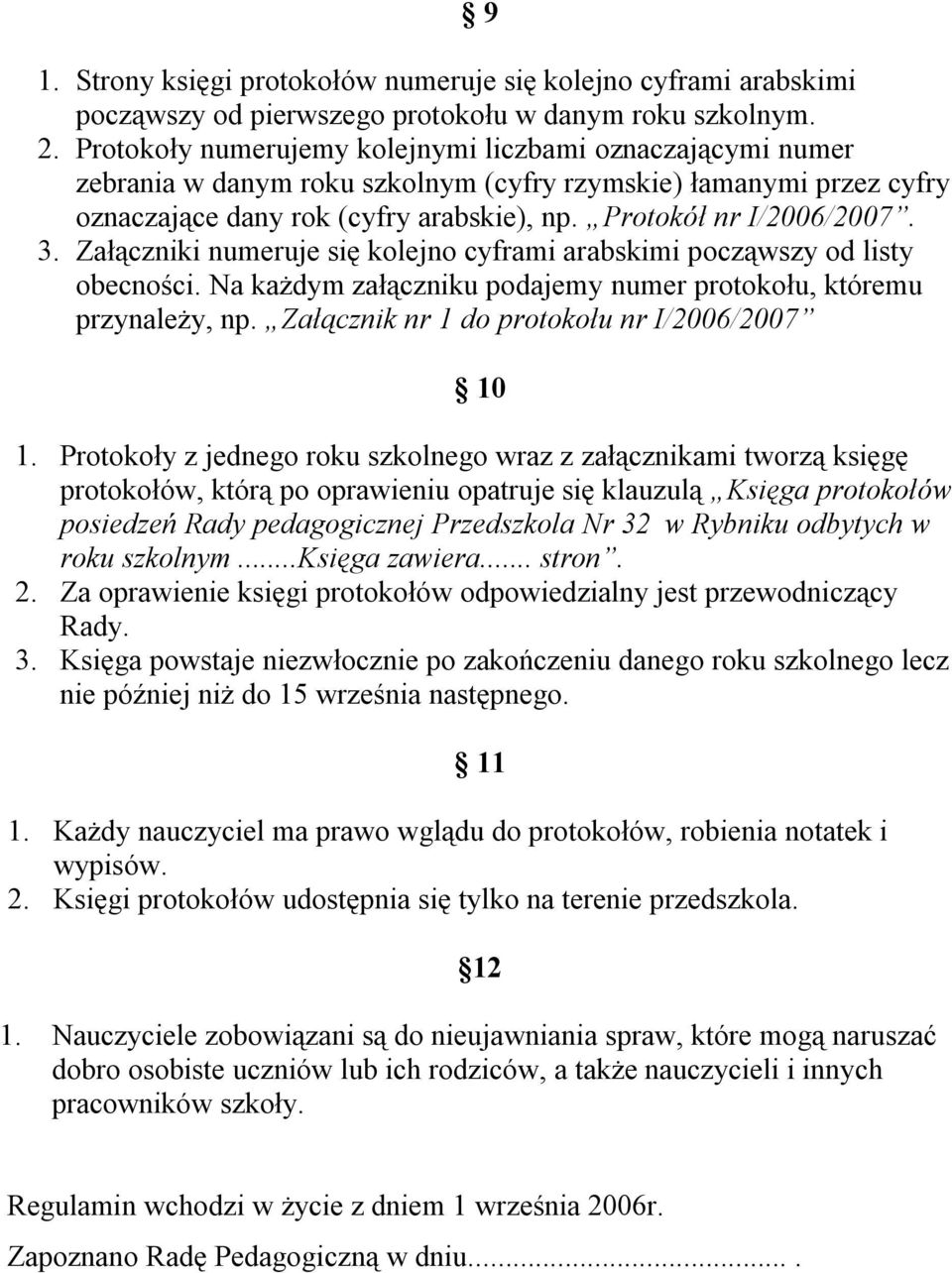 Załączniki numeruje się kolejno cyframi arabskimi począwszy od listy obecności. Na każdym załączniku podajemy numer protokołu, któremu przynależy, np. Załącznik nr 1 do protokołu nr I/2006/2007 10 1.