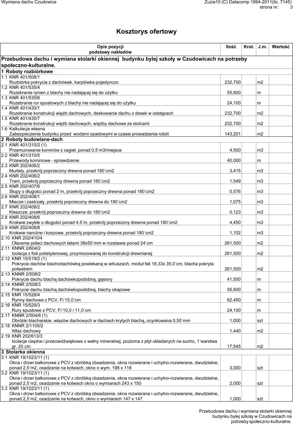 3 KNR 401/535/6 Rozebranie rur spustowych z blachy nie nadającej się do użytku 24,100 m 1.4 KNR 401/430/1 Rozebranie konstrukcji więźb dachowych, deskowanie dachu z desek w odstępach 232,700 m2 1.