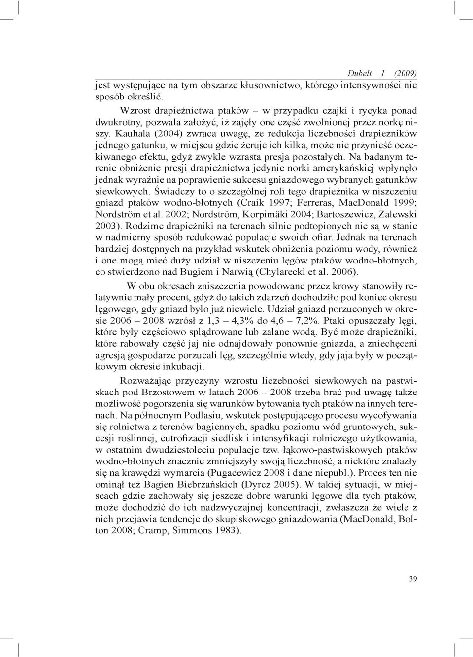 Kauhala (2004) zwraca uwagę, że redukcja liczebności drapieżników jednego gatunku, w miejscu gdzie żeruje ich kilka, może nie przynieść oczekiwanego efektu, gdyż zwykle wzrasta presja pozostałych.