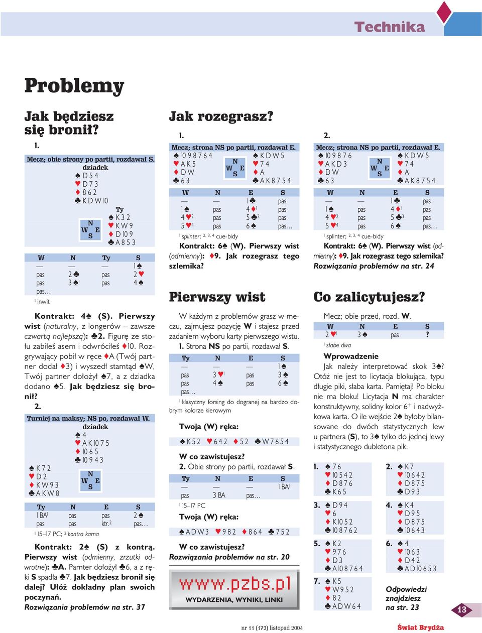 10 9 8 7 6 4 KDW5 AK5 7 4 DW S A 6 3 A K 8 7 5 4 W E S 1 pas 1 pas 4 1 pas 4 2 pas 5 3 pas 5 4 pas 6 pas 1 splinter; 2, 3, 4 cue-bidy Kontrakt: 6 (W). Pierwszy wist (odmienny): 9.