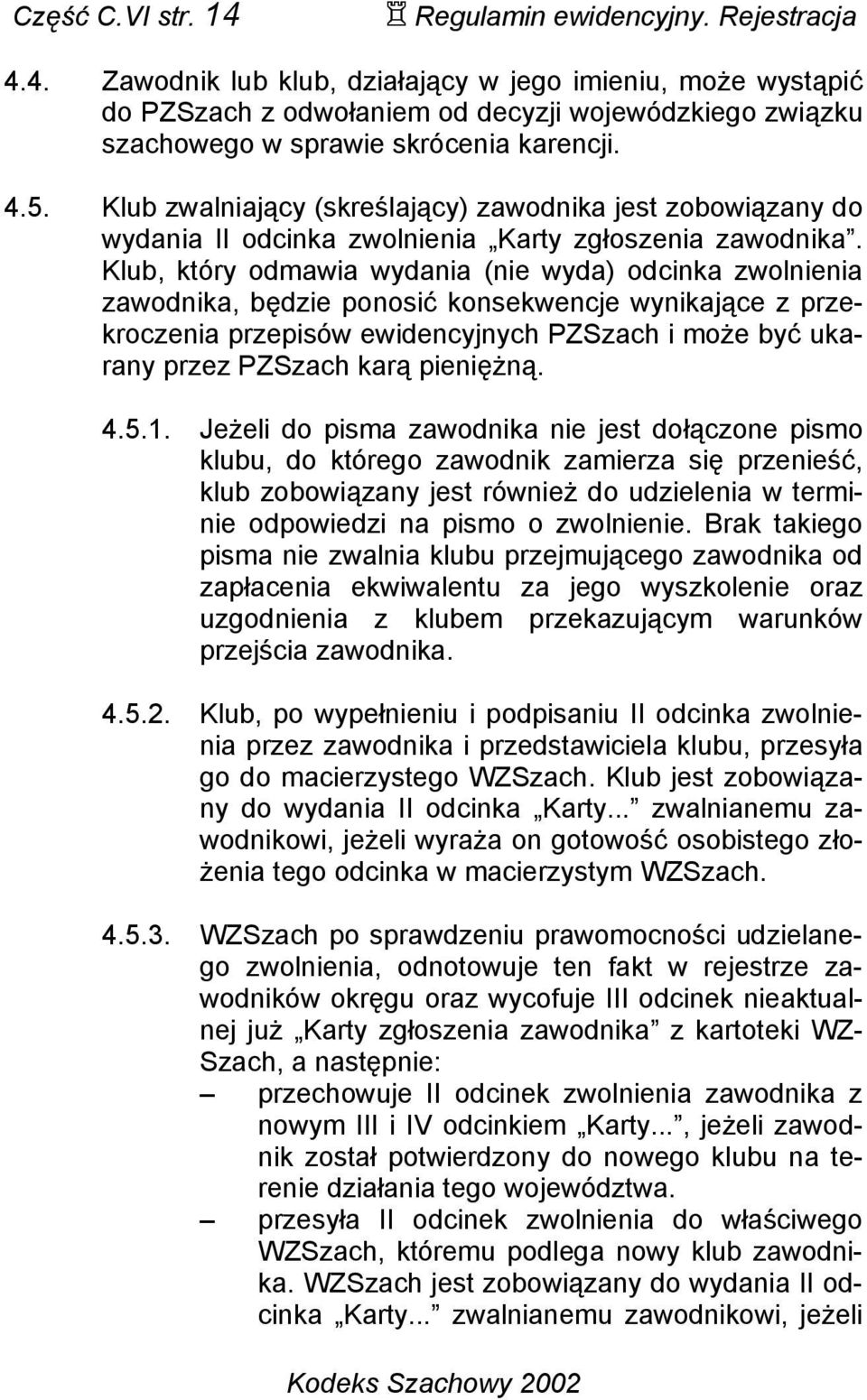 Klub, który odmawia wydania (nie wyda) odcinka zwolnienia zawodnika, będzie ponosić konsekwencje wynikające z przekroczenia przepisów ewidencyjnych PZSzach i może być ukarany przez PZSzach karą