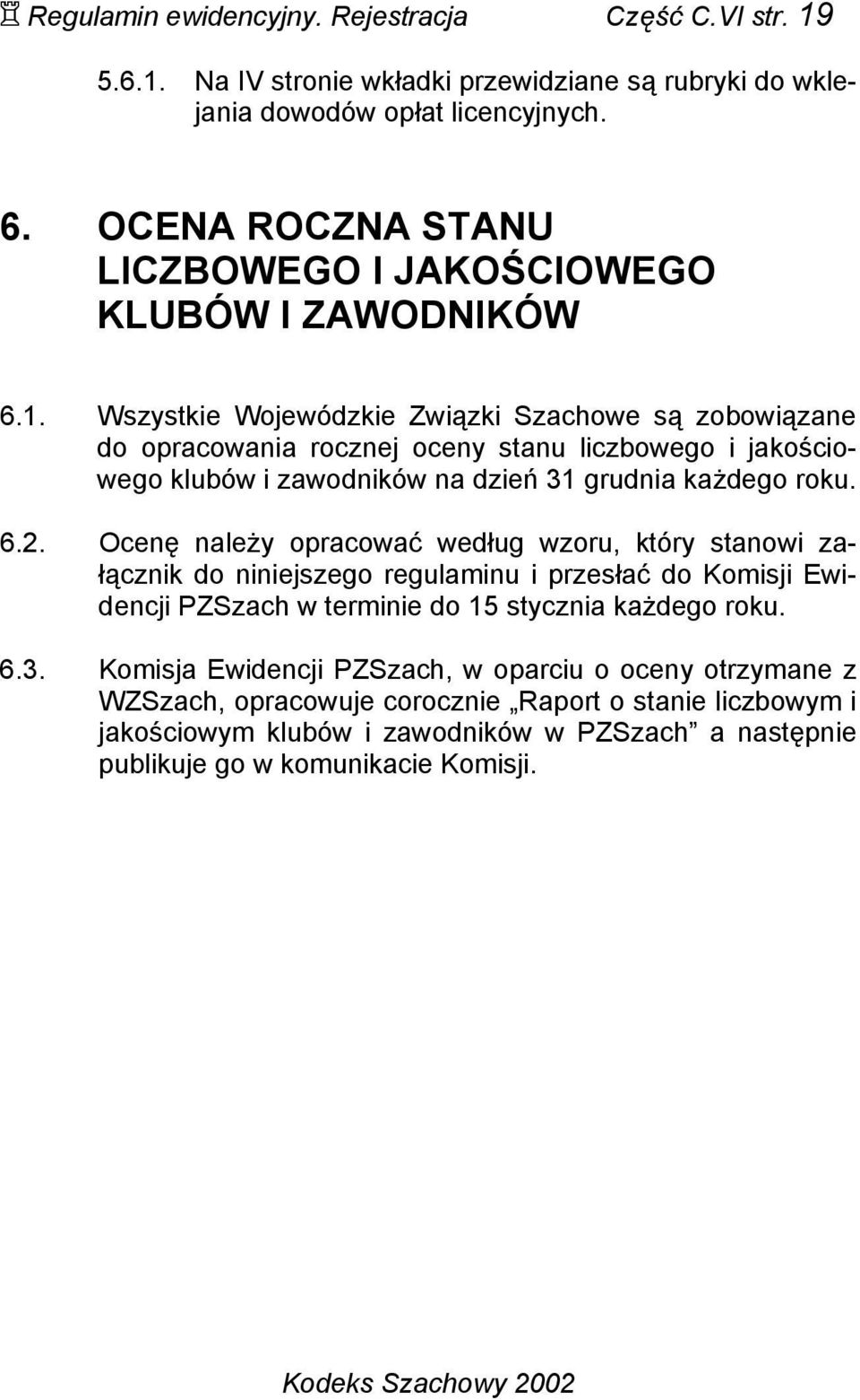 Wszystkie Wojewódzkie Związki Szachowe są zobowiązane do opracowania rocznej oceny stanu liczbowego i jakościowego klubów i zawodników na dzień 31 grudnia każdego roku. 6.2.