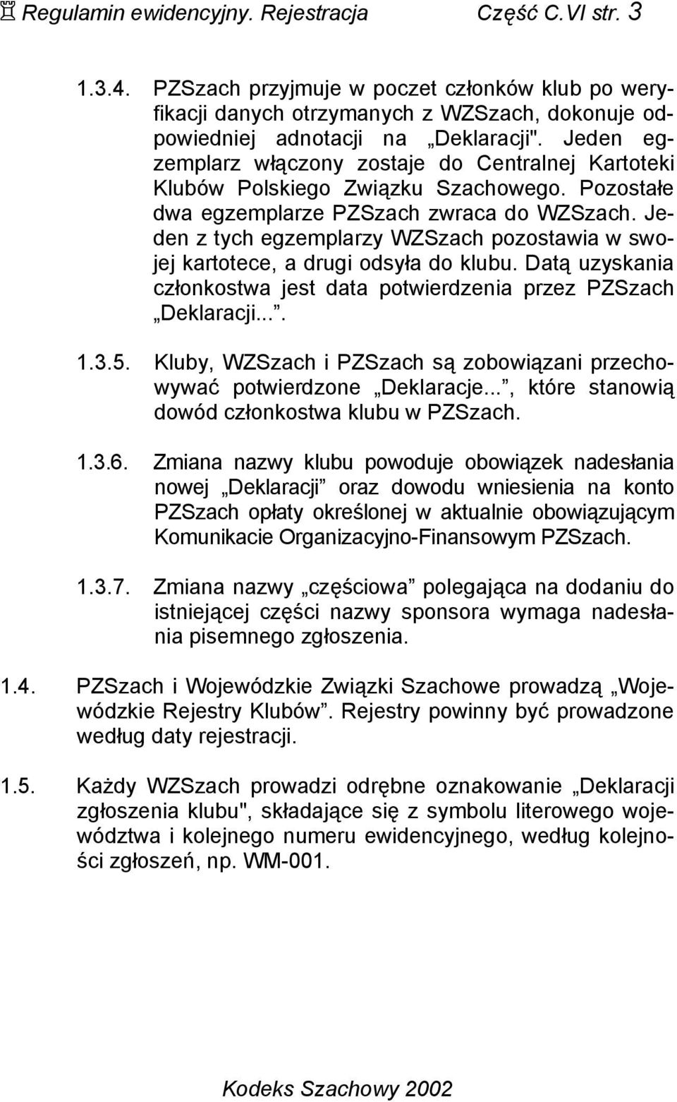 Jeden z tych egzemplarzy WZSzach pozostawia w swojej kartotece, a drugi odsyła do klubu. Datą uzyskania członkostwa jest data potwierdzenia przez PZSzach Deklaracji.... 1.3.5.