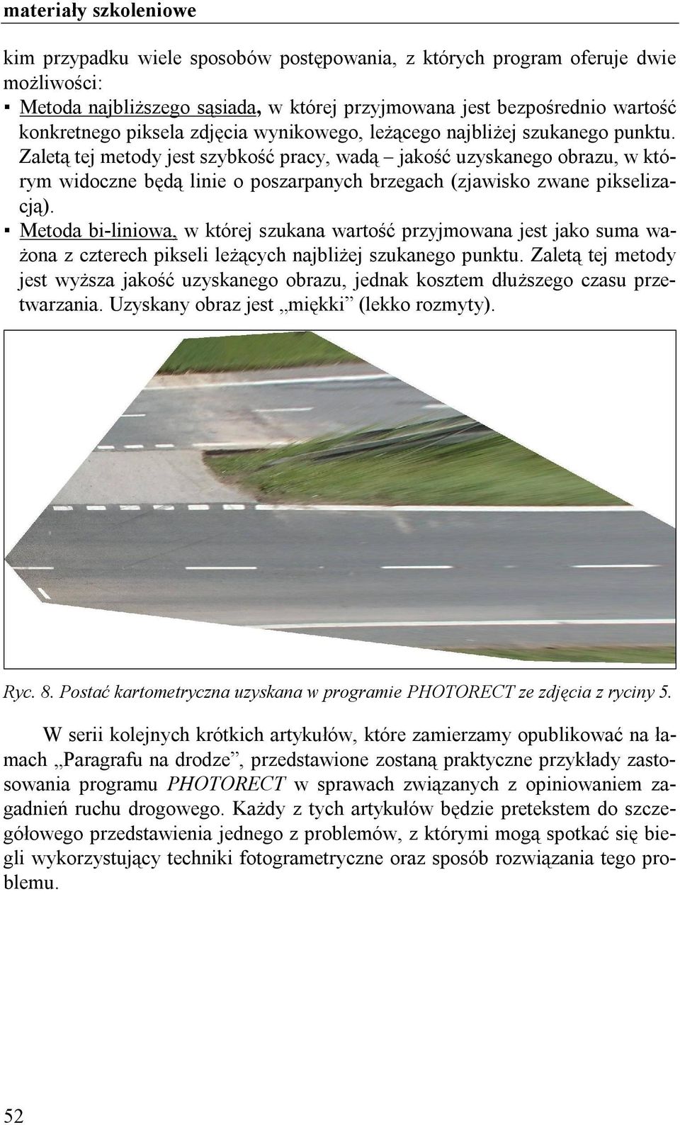 Zaletą tej metody jest szybkość pracy, wadą jakość uzyskanego obrazu, w którym widoczne będą linie o poszarpanych brzegach (zjawisko zwane pikselizacją).