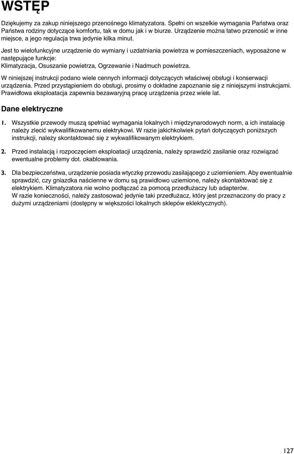 Jest to wielofunkcyjne urządzenie do wymiany i uzdatniania powietrza w pomieszczeniach, wyposażone w następujące funkcje: Klimatyzacja, Osuszanie powietrza, Ogrzewanie i Nadmuch powietrza.