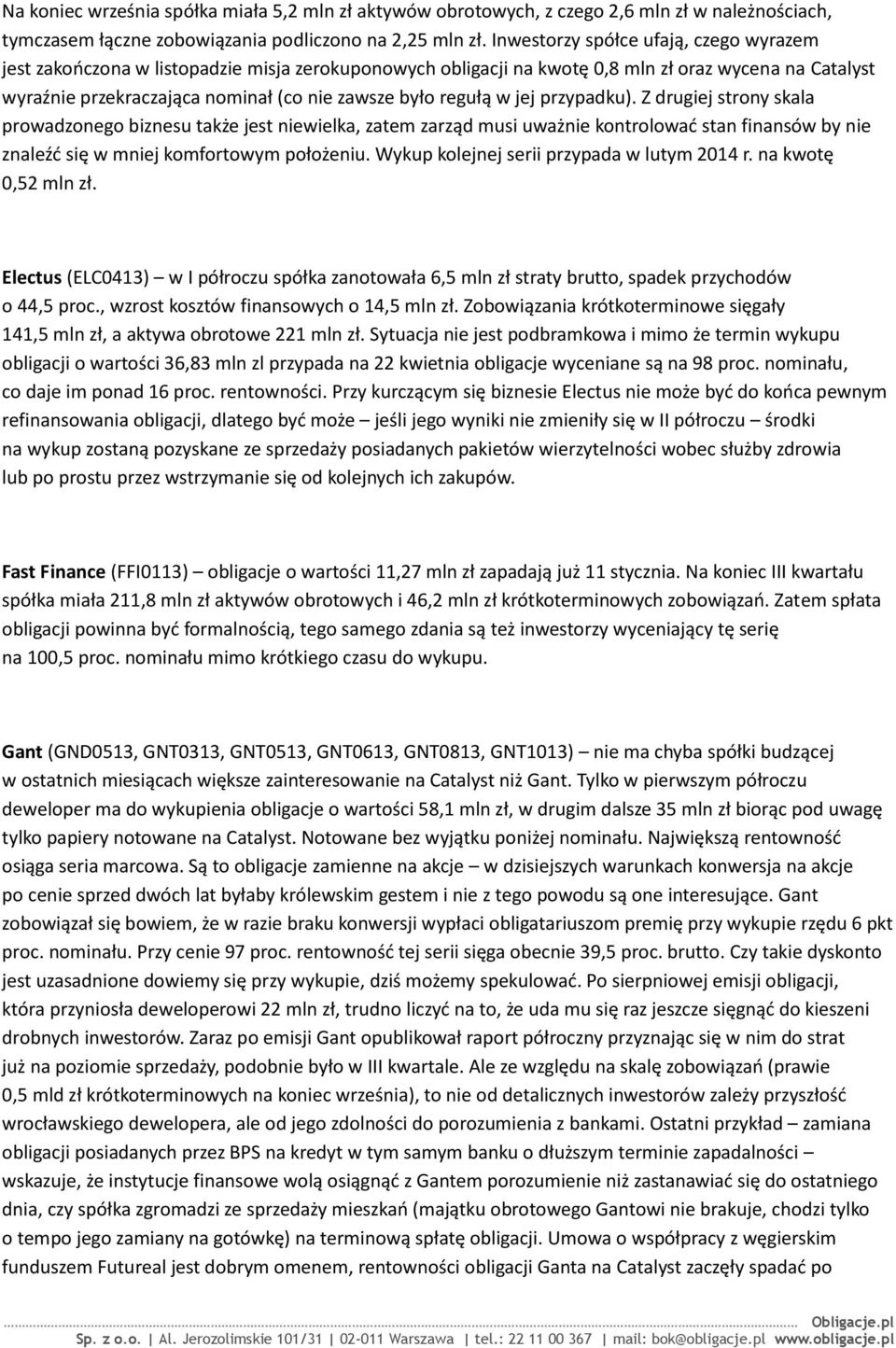 regułą w jej przypadku). Z drugiej strony skala prowadzonego biznesu także jest niewielka, zatem zarząd musi uważnie kontrolowad stan finansów by nie znaleźd się w mniej komfortowym położeniu.