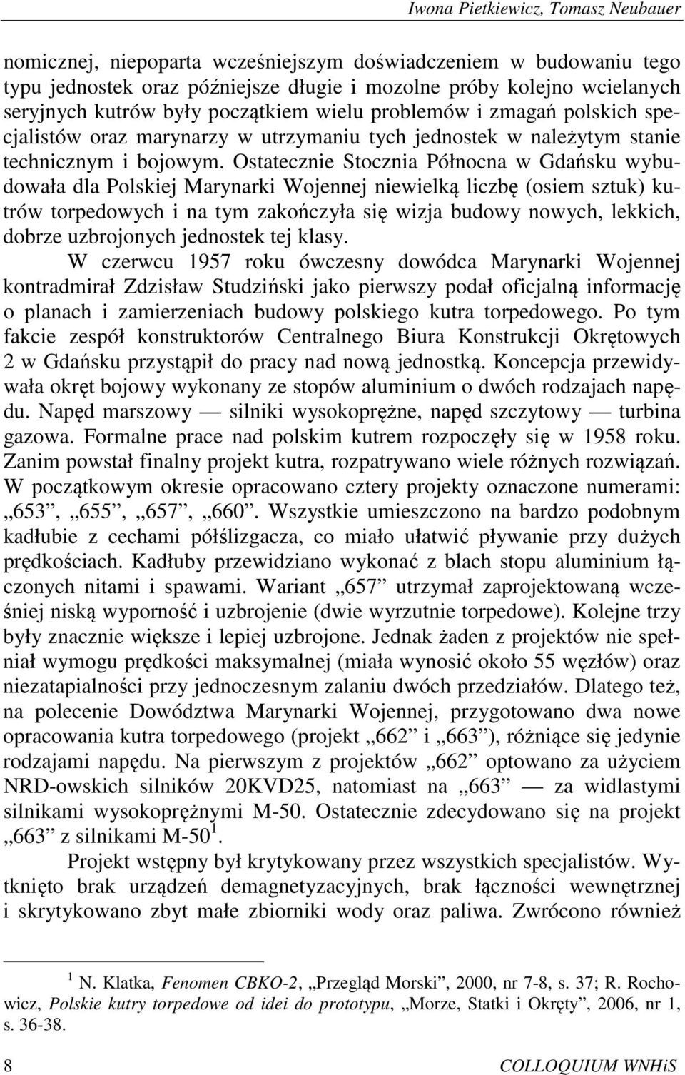 Ostatecznie Stocznia Północna w Gdańsku wybudowała dla Polskiej Marynarki Wojennej niewielką liczbę (osiem sztuk) kutrów torpedowych i na tym zakończyła się wizja budowy nowych, lekkich, dobrze