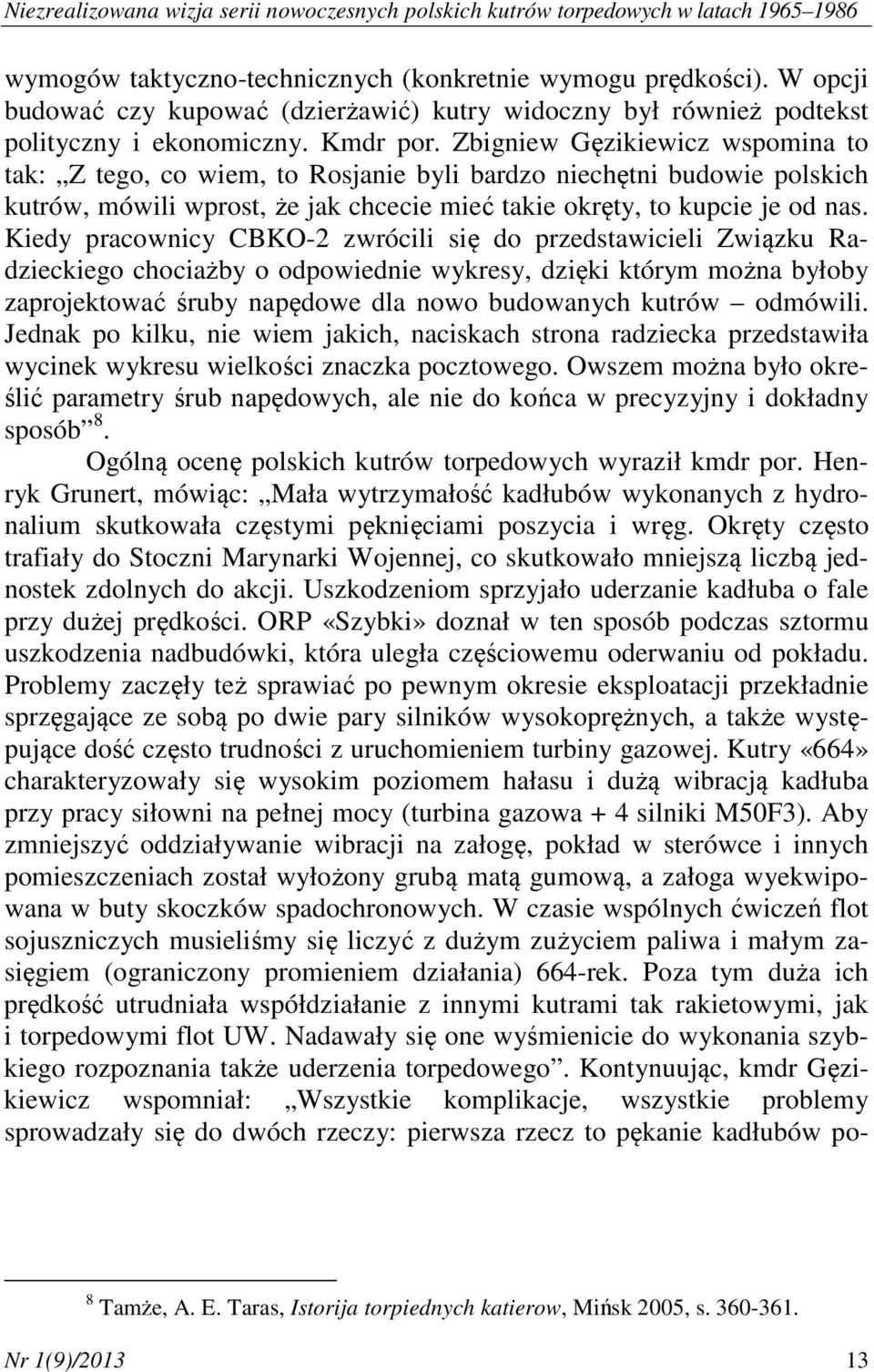 Zbigniew Gęzikiewicz wspomina to tak: Z tego, co wiem, to Rosjanie byli bardzo niechętni budowie polskich kutrów, mówili wprost, że jak chcecie mieć takie okręty, to kupcie je od nas.