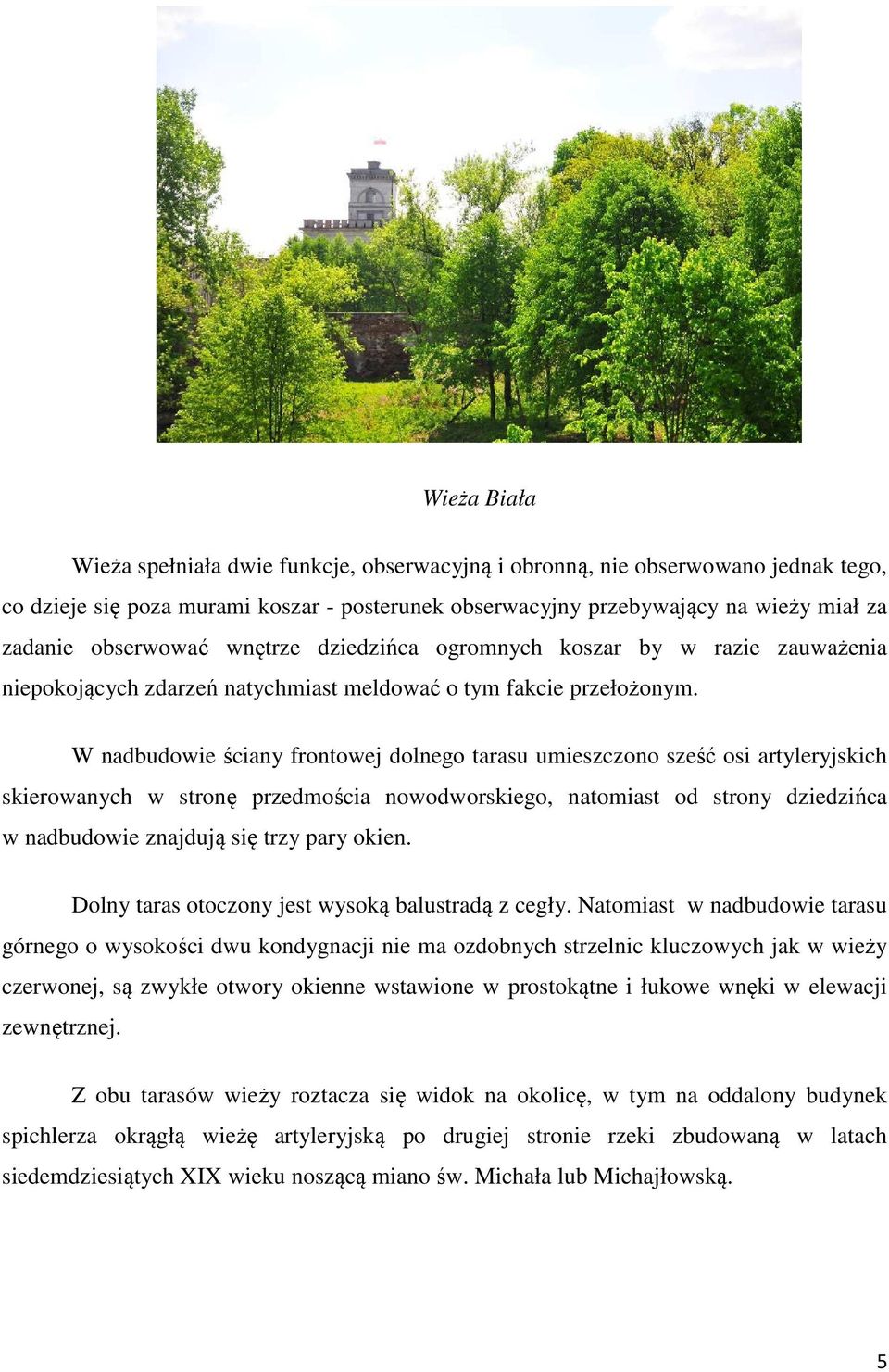 W nadbudowie ściany frontowej dolnego tarasu umieszczono sześć osi artyleryjskich skierowanych w stronę przedmościa nowodworskiego, natomiast od strony dziedzińca w nadbudowie znajdują się trzy pary