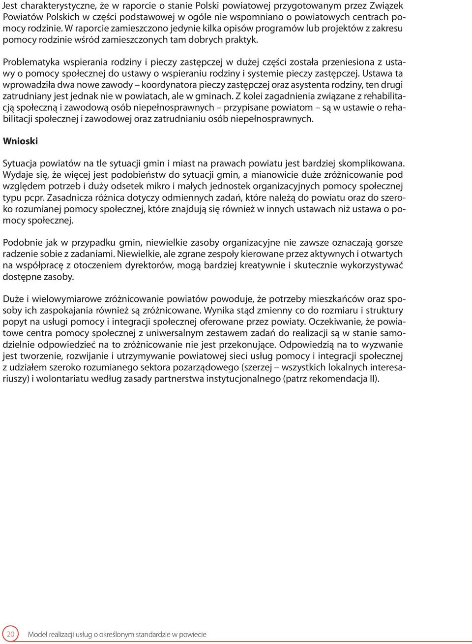 Problematyka wspierania rodziny i pieczy zastępczej w dużej części została przeniesiona z ustawy o pomocy społecznej do ustawy o wspieraniu rodziny i systemie pieczy zastępczej.