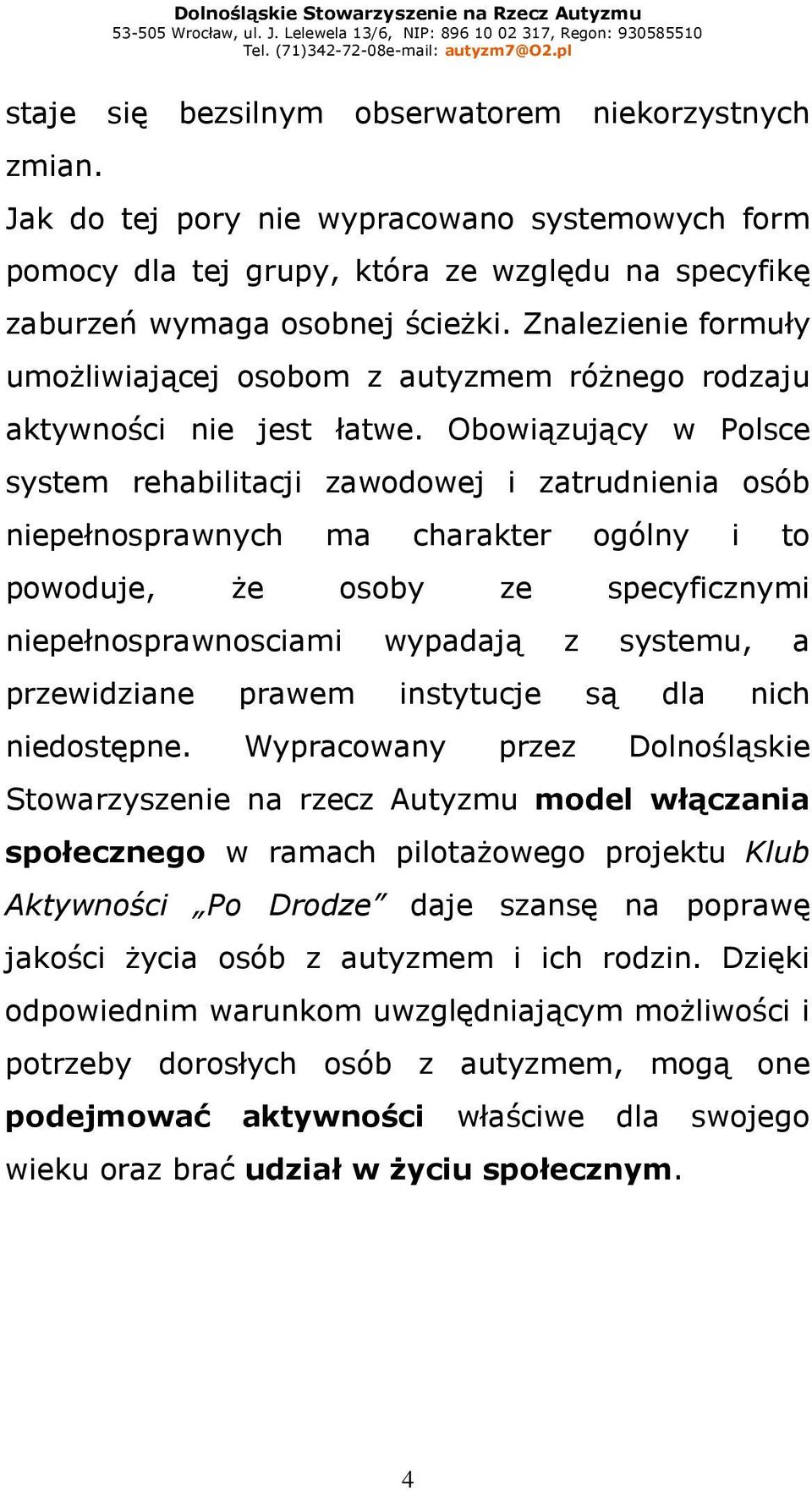 Obowiązujący w Polsce system rehabilitacji zawodowej i zatrudnienia osób niepełnosprawnych ma charakter ogólny i to powoduje, Ŝe osoby ze specyficznymi niepełnosprawnosciami wypadają z systemu, a