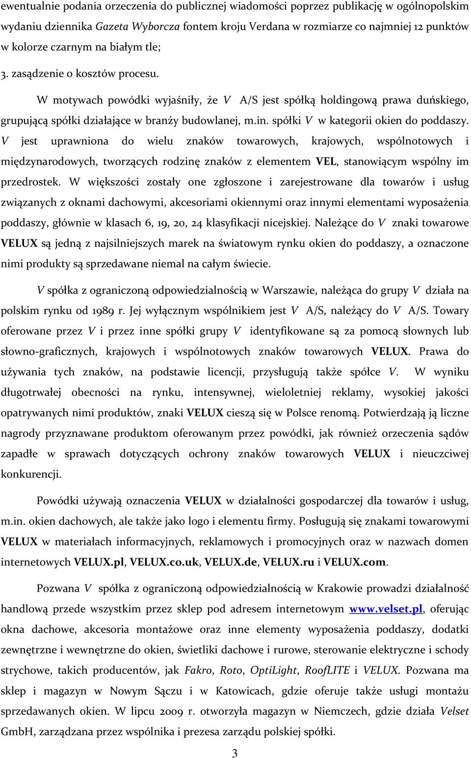 V jest uprawniona do wielu znaków towarowych, krajowych, wspólnotowych i międzynarodowych, tworzących rodzinę znaków z elementem VEL, stanowiącym wspólny im przedrostek.