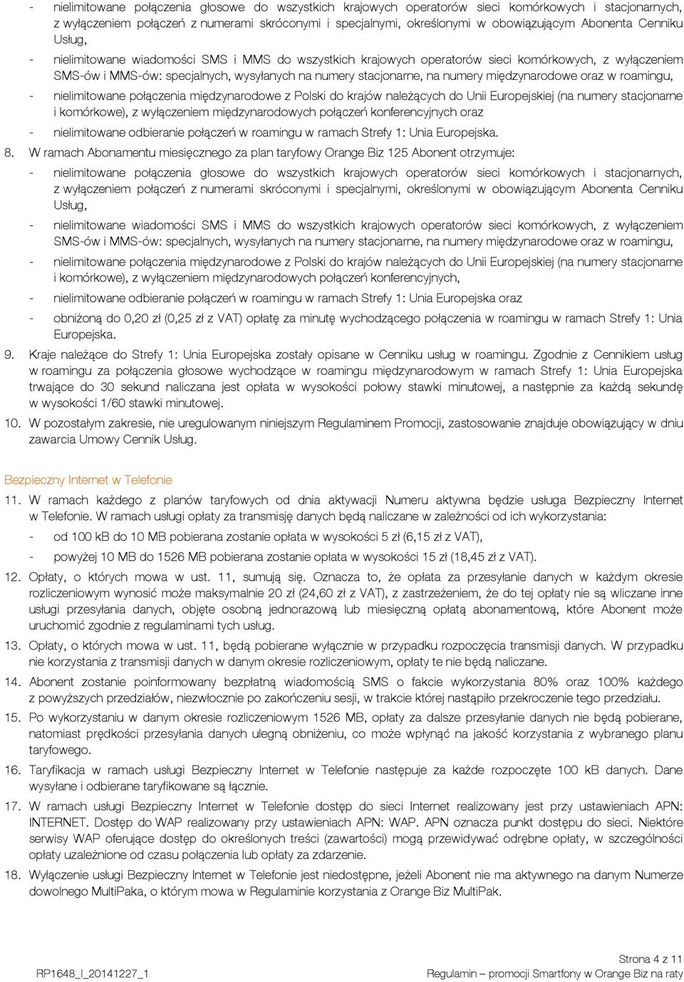 numery międzynarodowe oraz w roamingu, - nielimitowane połączenia międzynarodowe z Polski do krajów należących do Unii Europejskiej (na numery stacjonarne i komórkowe), z wyłączeniem międzynarodowych