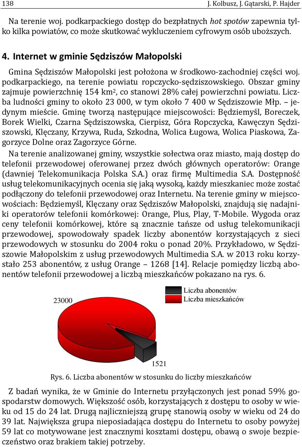 Obszar gminy zajmuje powierzchnię 154 km 2, co stanowi 28% całej powierzchni powiatu. Liczba ludnos ci gminy to około 23 000, w tym około 7 400 w Sędziszowie Młp. jedynym mies cie.