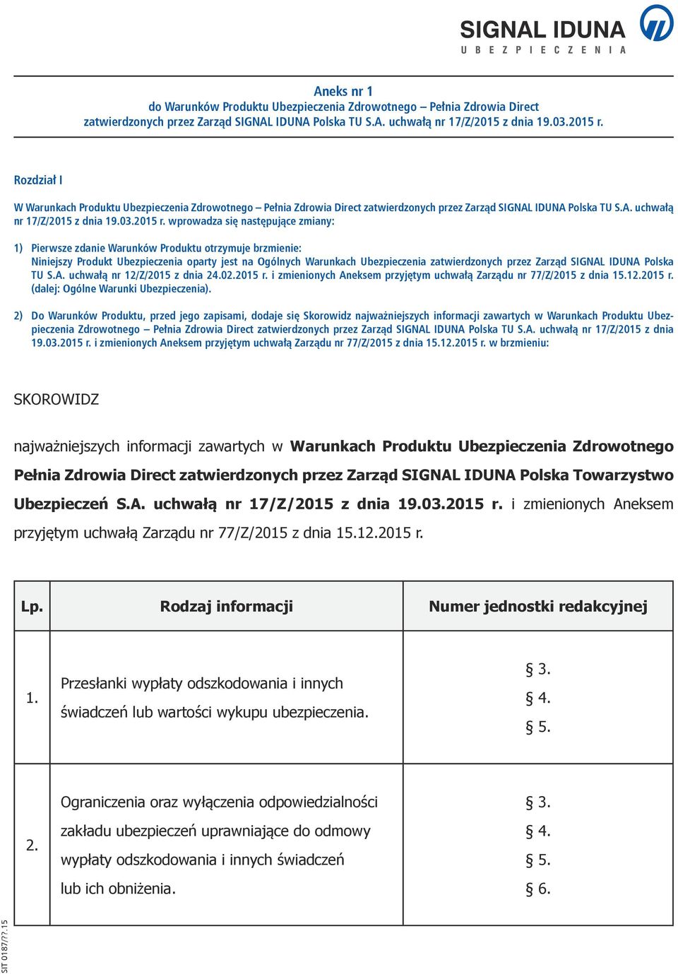 wprowadza się następujące zmiany: 1) Pierwsze zdanie Warunków Produktu otrzymuje brzmienie: Niniejszy Produkt Ubezpieczenia oparty jest na Ogólnych Warunkach Ubezpieczenia zatwierdzonych przez Zarząd