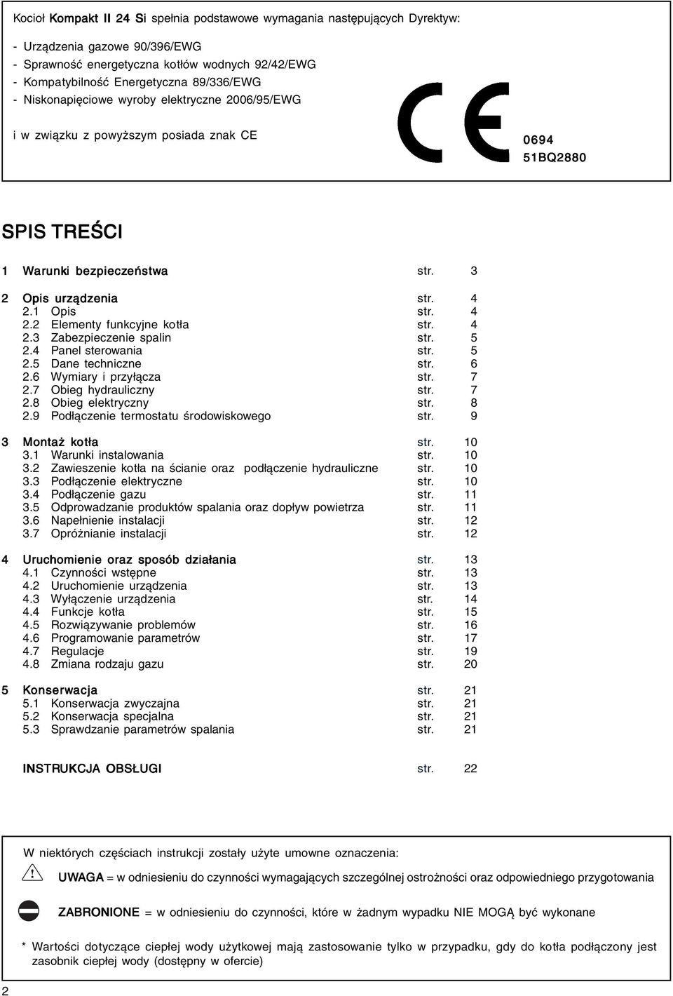 1 Opis str. 4 2.2 Elementy funkcyjne kotła str. 4 2.3 Zabezpieczenie spalin str. 5 2.4 Panel sterowania str. 5 2.5 Dane techniczne str. 6 2.6 Wymiary i przyłącza str. 7 2.7 Obieg hydrauliczny str.