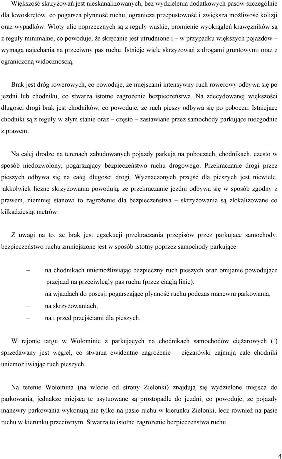 Wloty ulic poprzecznych są z reguły wąskie, promienie wyokrągleń krawężników są z reguły minimalne, co powoduje, że skręcanie jest utrudnione i w przypadku większych pojazdów wymaga najechania na