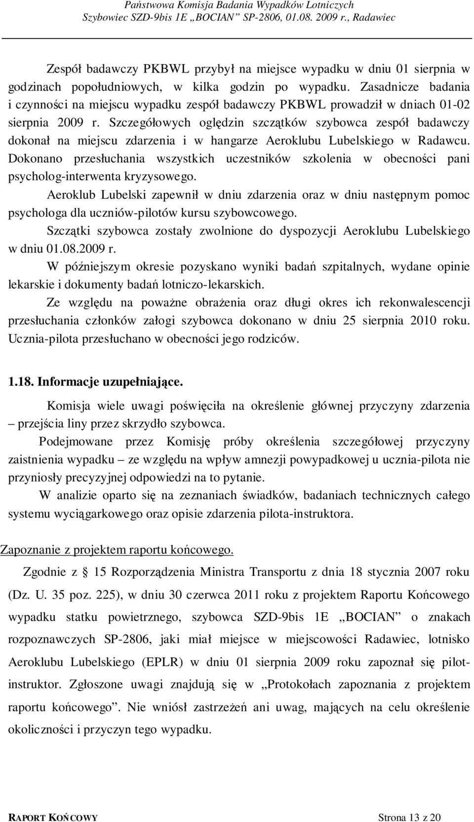 Szczegółowych oględzin szczątków szybowca zespół badawczy dokonał na miejscu zdarzenia i w hangarze Aeroklubu Lubelskiego w Radawcu.