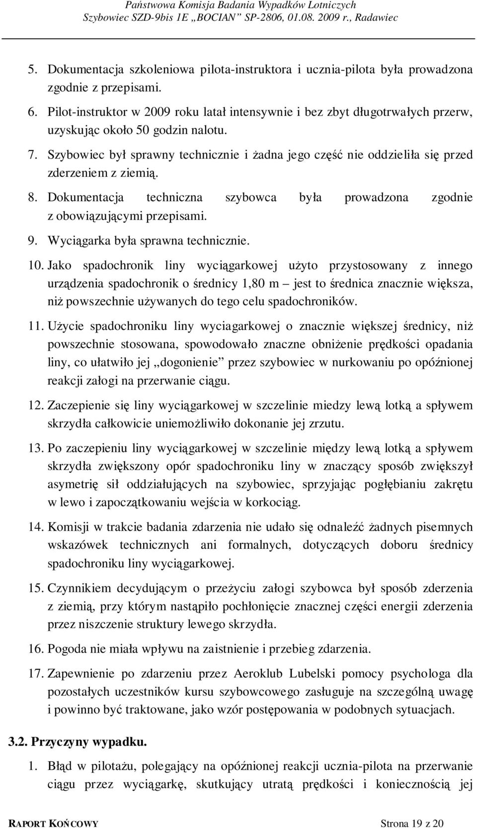 Szybowiec był sprawny technicznie i żadna jego część nie oddzieliła się przed zderzeniem z ziemią. 8. Dokumentacja techniczna szybowca była prowadzona zgodnie z obowiązującymi przepisami. 9.