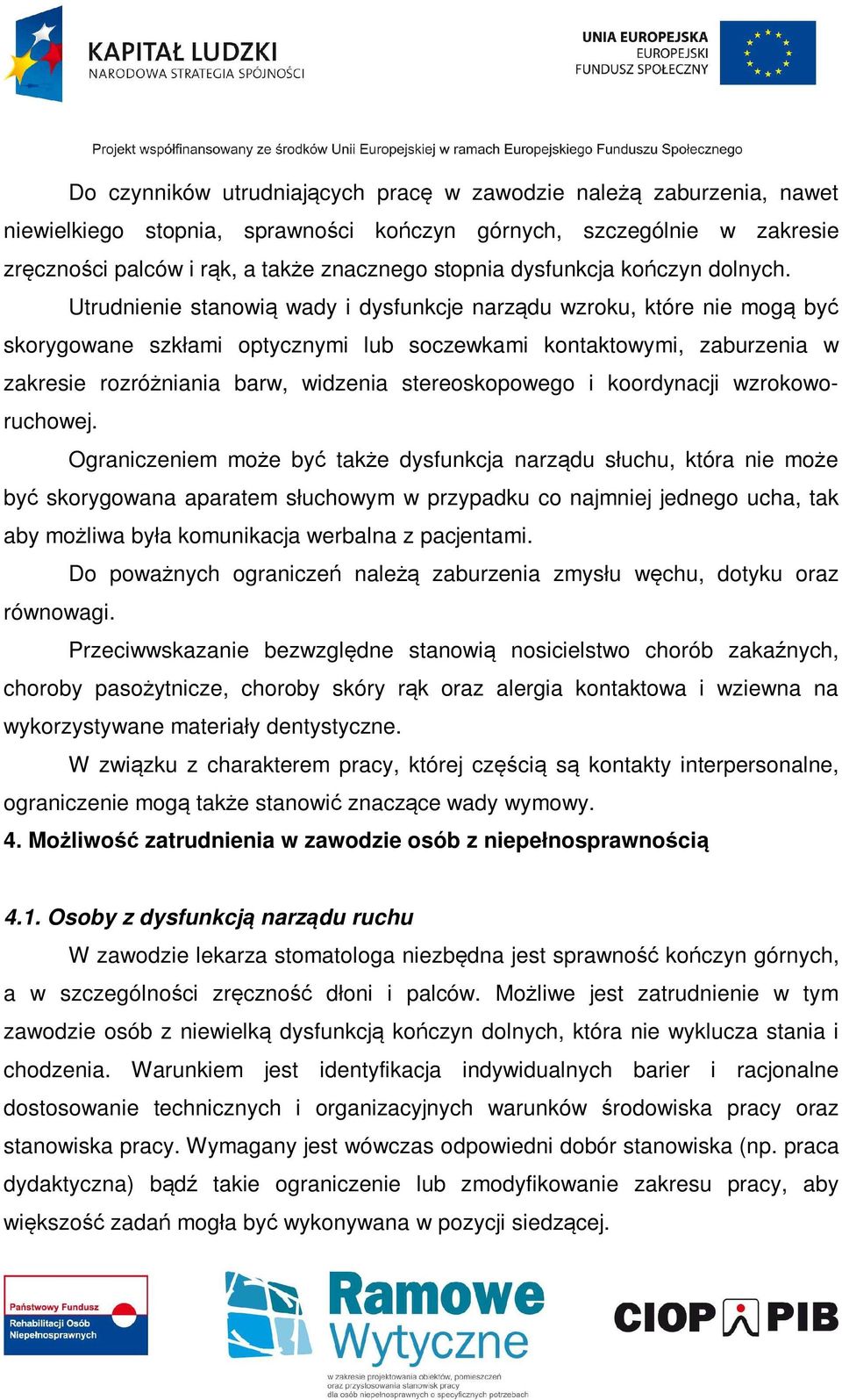 Utrudnienie stanowią wady i dysfunkcje narządu wzroku, które nie mogą być skorygowane szkłami optycznymi lub soczewkami kontaktowymi, zaburzenia w zakresie rozróżniania barw, widzenia stereoskopowego