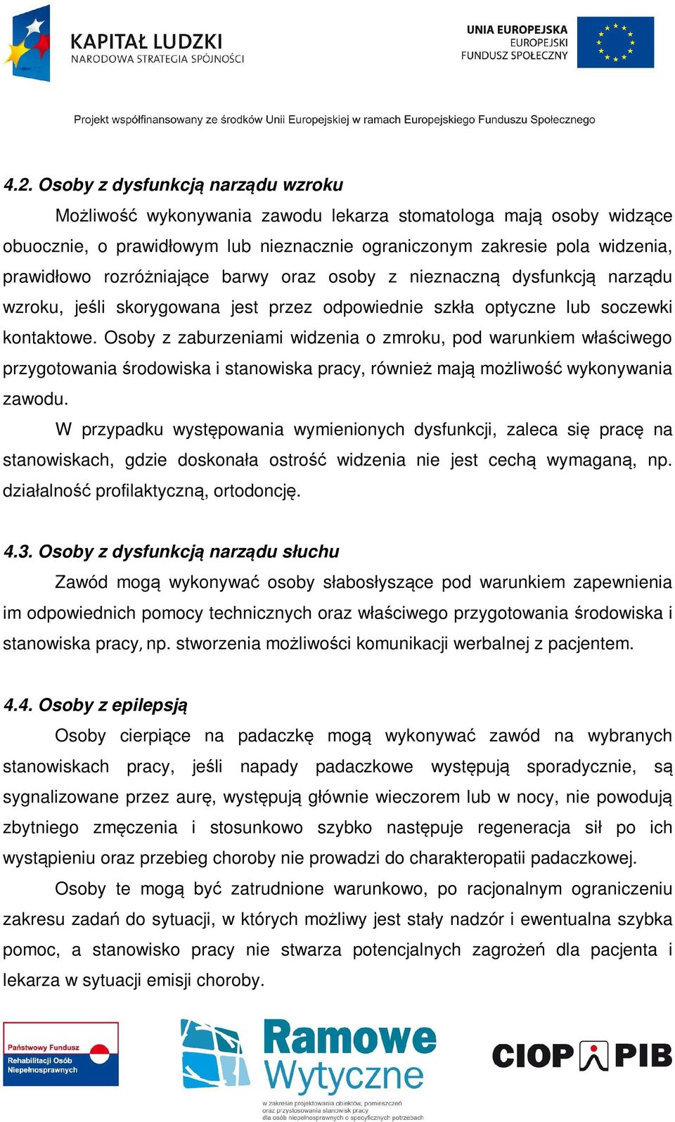 Osoby z zaburzeniami widzenia o zmroku, pod warunkiem właściwego przygotowania środowiska i stanowiska pracy, również mają możliwość wykonywania zawodu.