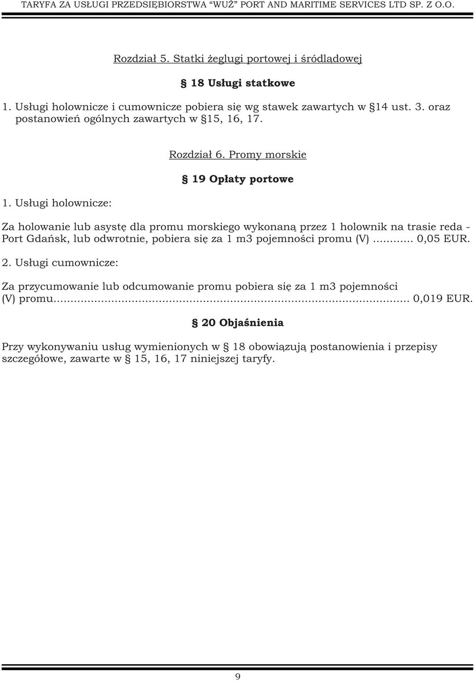 Promy morskie 19 Opùaty portowe Za holowanie lub asystæ dla promu morskiego wykonanà przez 1 holownik na trasie reda - Port Gdañsk, lub odwrotnie, pobiera siæ za 1 m3